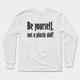 Be yourself, not a plastic doll! Long Sleeve T-Shirt